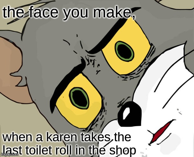 Unsettled Tom Meme | the face you make, when a karen takes the last toilet roll in the shop | image tagged in karens,are,the,worst | made w/ Imgflip meme maker