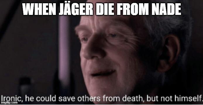 Ironic | WHEN JÄGER DIE FROM NADE | image tagged in ironic | made w/ Imgflip meme maker