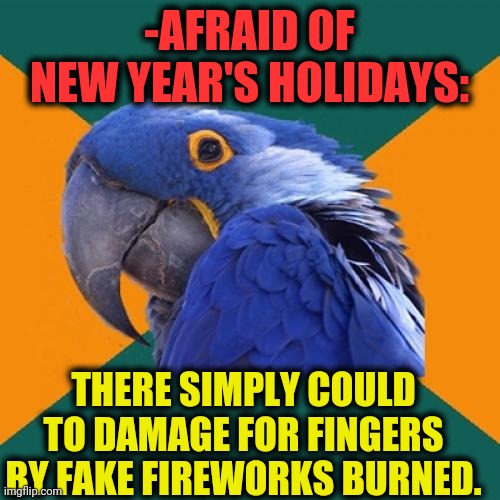 -It's gone. | -AFRAID OF NEW YEAR'S HOLIDAYS:; THERE SIMPLY COULD TO DAMAGE FOR FINGERS BY FAKE FIREWORKS BURNED. | image tagged in memes,paranoid parrot,colorful fireworks,thats a lot of damage,1950s middle finger,happy new year | made w/ Imgflip meme maker