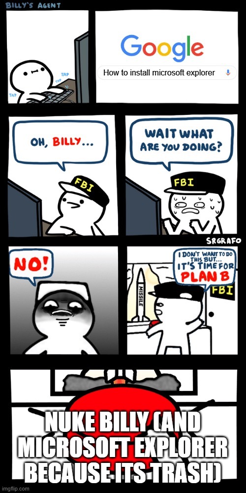 Yeah, dont be like billy and be like this FBI dude | How to install microsoft explorer; NUKE BILLY (AND MICROSOFT EXPLORER BECAUSE ITS TRASH) | image tagged in billy s fbi agent plan b | made w/ Imgflip meme maker