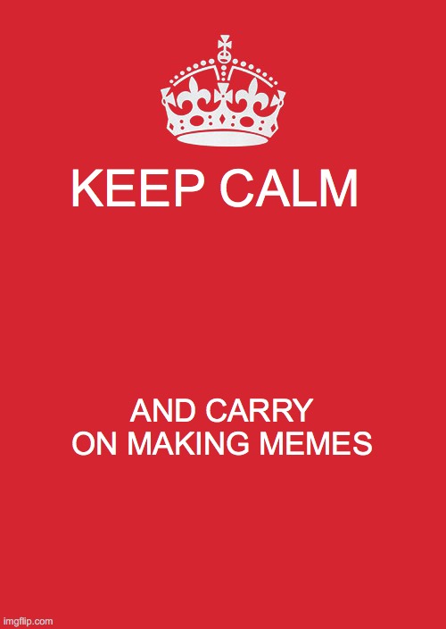 Keep Calm And Carry On Red Meme | KEEP CALM; AND CARRY ON MAKING MEMES | image tagged in memes,keep calm and carry on red | made w/ Imgflip meme maker