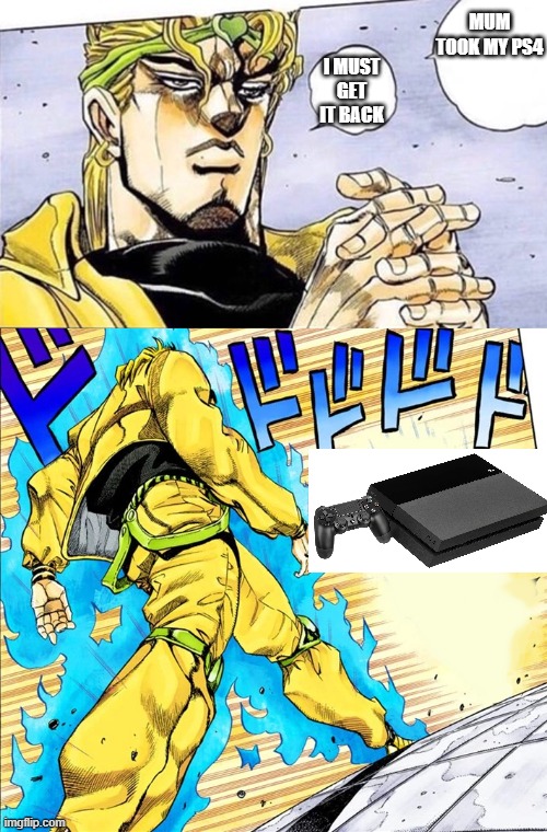 lol | MUM TOOK MY PS4; I MUST GET IT BACK | image tagged in dio walk | made w/ Imgflip meme maker