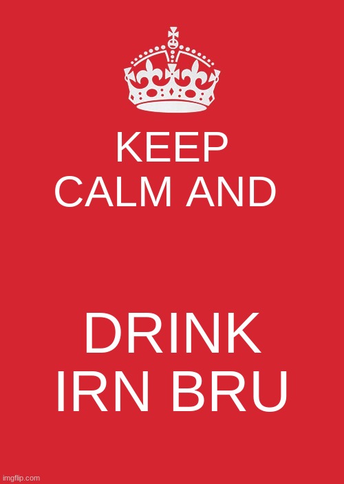 scotland be like | KEEP CALM AND; DRINK IRN BRU | image tagged in memes,keep calm and carry on red | made w/ Imgflip meme maker