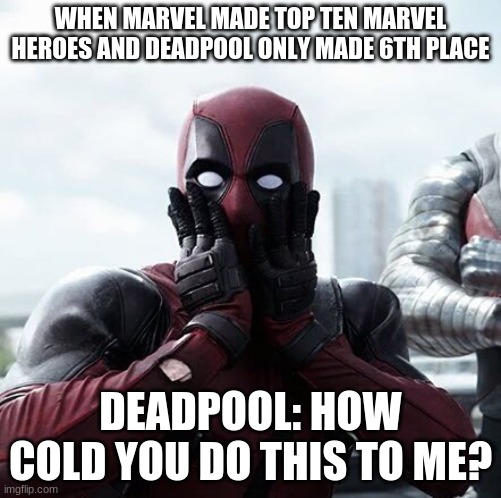 Deadpool Surprised | WHEN MARVEL MADE TOP TEN MARVEL HEROES AND DEADPOOL ONLY MADE 6TH PLACE; DEADPOOL: HOW COLD YOU DO THIS TO ME? | image tagged in memes,deadpool surprised | made w/ Imgflip meme maker