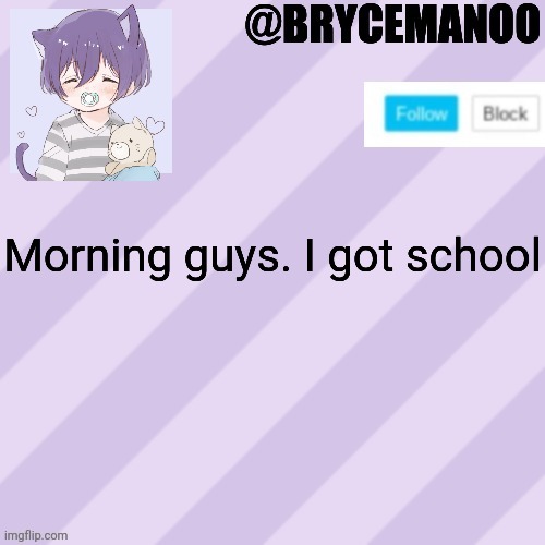 BrycemanOO new announcement template | Morning guys. I got school | image tagged in brycemanoo new announcement template | made w/ Imgflip meme maker