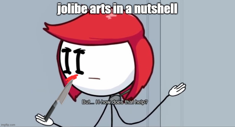But... H-how does that help? | jolibe arts in a nutshell | image tagged in but h-how does that help | made w/ Imgflip meme maker