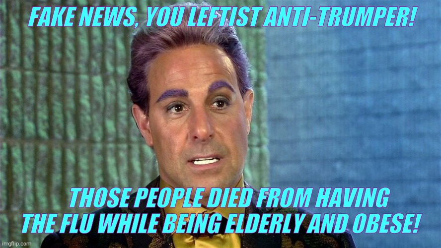 Hunger Games - Caesar Flickerman (Stanley Tucci) | FAKE NEWS, YOU LEFTIST ANTI-TRUMPER! THOSE PEOPLE DIED FROM HAVING THE FLU WHILE BEING ELDERLY AND OBESE! | image tagged in hunger games - caesar flickerman stanley tucci | made w/ Imgflip meme maker