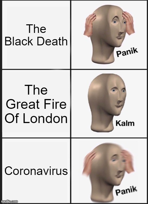 meme man | The Black Death; The Great Fire Of London; Coronavirus | image tagged in memes,panik kalm panik | made w/ Imgflip meme maker