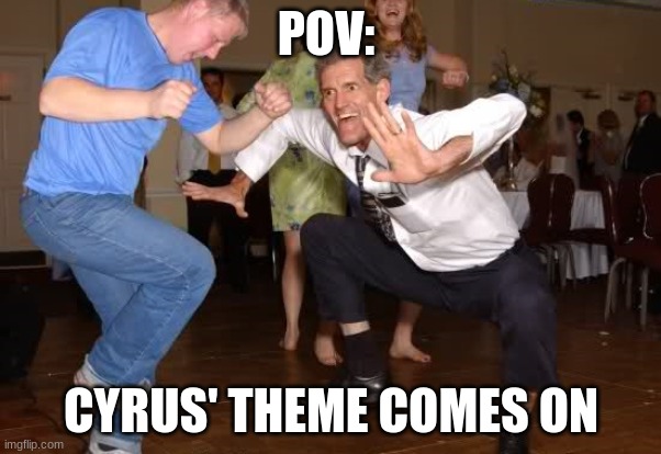 the jig | POV:; CYRUS' THEME COMES ON | image tagged in the jig | made w/ Imgflip meme maker