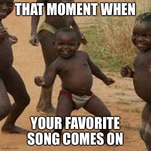 Third World Success Kid Meme | THAT MOMENT WHEN; YOUR FAVORITE SONG COMES ON | image tagged in memes,third world success kid | made w/ Imgflip meme maker