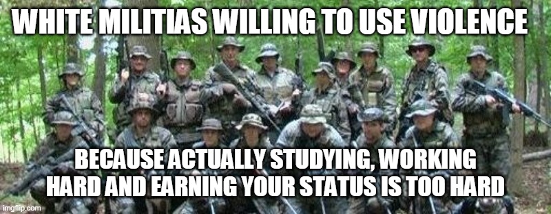 Maybe stop treating people that try hard as elitists to be scoffed at, you might actually earn some respect | WHITE MILITIAS WILLING TO USE VIOLENCE; BECAUSE ACTUALLY STUDYING, WORKING HARD AND EARNING YOUR STATUS IS TOO HARD | image tagged in militia | made w/ Imgflip meme maker