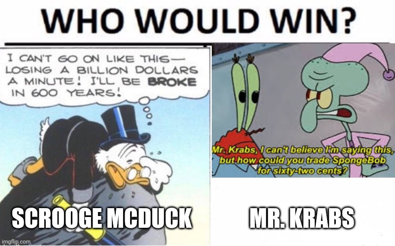 The fight of the century | SCROOGE MCDUCK; MR. KRABS | image tagged in who would win,scrooge mcduck,mr krabs,rich,money,greedy | made w/ Imgflip meme maker