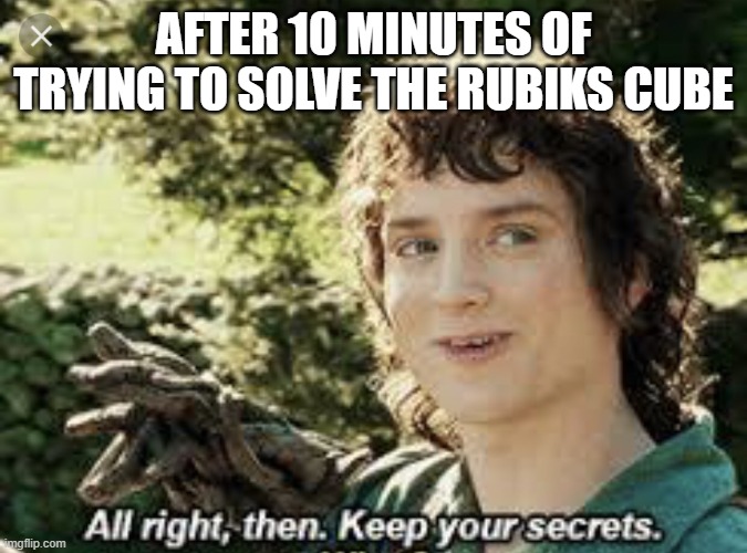 All Right Then, Keep Your Secrets | AFTER 10 MINUTES OF TRYING TO SOLVE THE RUBIKS CUBE | image tagged in all right then keep your secrets | made w/ Imgflip meme maker