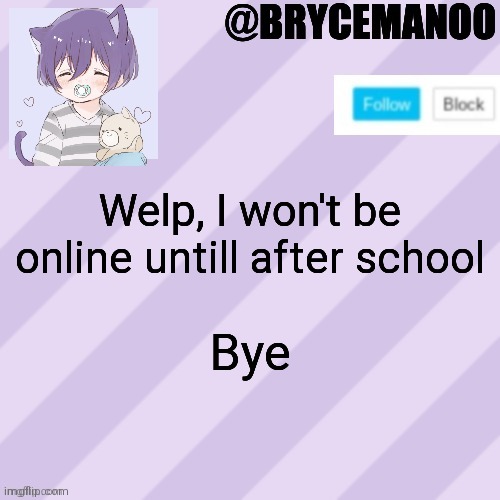 BrycemanOO new announcement template | Welp, I won't be online untill after school; Bye | image tagged in brycemanoo new announcement template | made w/ Imgflip meme maker