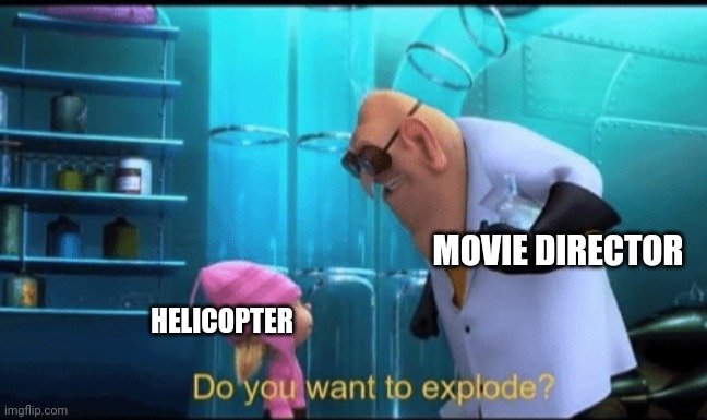 This is true | MOVIE DIRECTOR; HELICOPTER | image tagged in do you want to explode | made w/ Imgflip meme maker