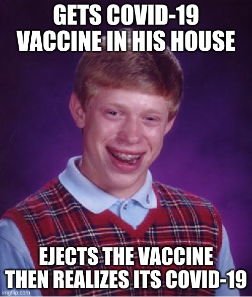 bad luck brian meme | GETS COVID-19 VACCINE IN HIS HOUSE; EJECTS THE VACCINE THEN REALIZES ITS COVID-19 | image tagged in memes,bad luck brian | made w/ Imgflip meme maker