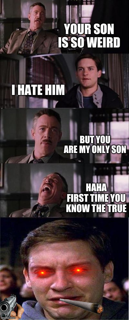 Rekt Peter Parker | YOUR SON IS SO WEIRD; I HATE HIM; BUT YOU ARE MY ONLY SON; HAHA
FIRST TIME YOU KNOW THE TRUE | image tagged in memes,peter parker cry | made w/ Imgflip meme maker