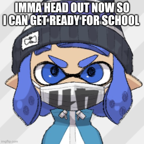 Inkling glaceon | IMMA HEAD OUT NOW SO I CAN GET READY FOR SCHOOL | image tagged in inkling glaceon | made w/ Imgflip meme maker