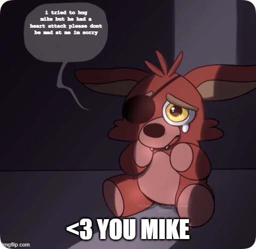 Foxy FNaF 4 Plush | i tried to hug mike but he had a heart attack please dont be mad at me im sorry; <3 YOU MIKE | image tagged in foxy fnaf 4 plush | made w/ Imgflip meme maker
