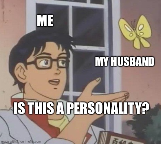 Oof....Send to your husband | ME; MY HUSBAND; IS THIS A PERSONALITY? | image tagged in memes,is this a pigeon,ai meme | made w/ Imgflip meme maker
