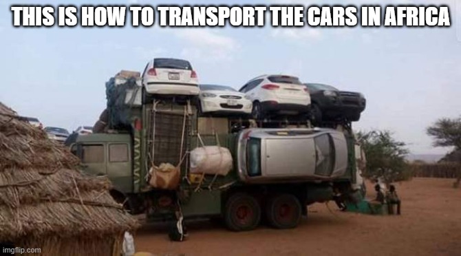 OH GOD OMG OMG HOW | THIS IS HOW TO TRANSPORT THE CARS IN AFRICA | image tagged in wow | made w/ Imgflip meme maker