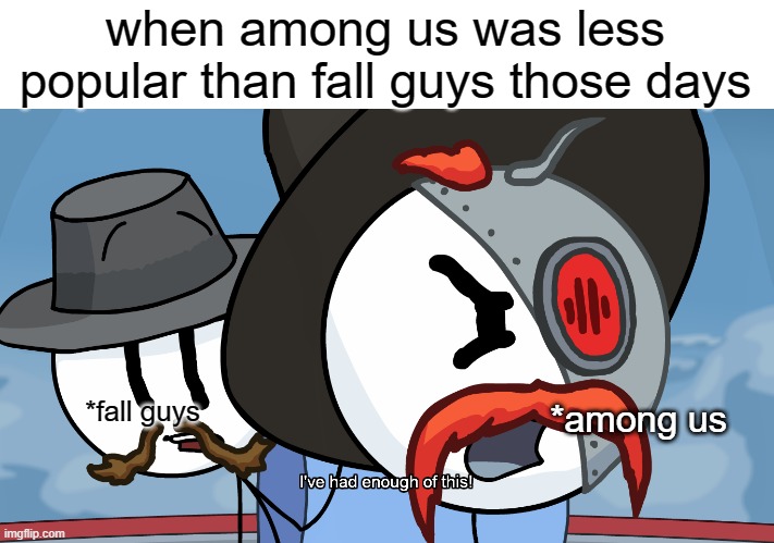 get roasted Fall Guys! | when among us was less popular than fall guys those days; *among us; *fall guys | image tagged in rhm has had enough of this | made w/ Imgflip meme maker