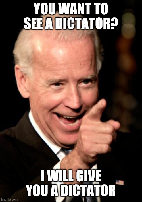 The while country can see it joe | YOU WANT TO SEE A DICTATOR? I WILL GIVE YOU A DICTATOR | image tagged in memes,smilin biden,dictator | made w/ Imgflip meme maker