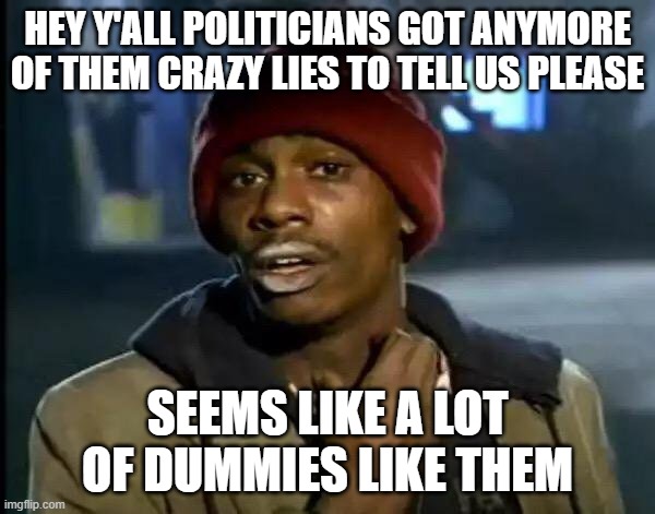 Y'all Got Any More Of That | HEY Y'ALL POLITICIANS GOT ANYMORE OF THEM CRAZY LIES TO TELL US PLEASE; SEEMS LIKE A LOT OF DUMMIES LIKE THEM | image tagged in memes,y'all got any more of that | made w/ Imgflip meme maker