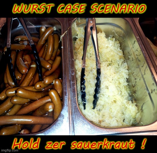Wurst Case Scenario | WURST CASE SCENARIO; Hold zer sauerkraut ! | image tagged in hold my beer | made w/ Imgflip meme maker