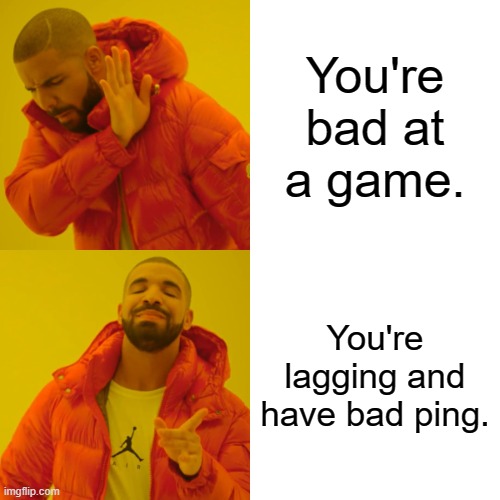 Drake Hotline Bling Meme | You're bad at a game. You're lagging and have bad ping. | image tagged in memes,drake hotline bling | made w/ Imgflip meme maker