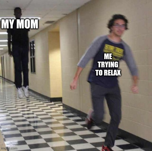 floating boy chasing running boy | MY MOM; ME TRYING TO RELAX | image tagged in floating boy chasing running boy | made w/ Imgflip meme maker