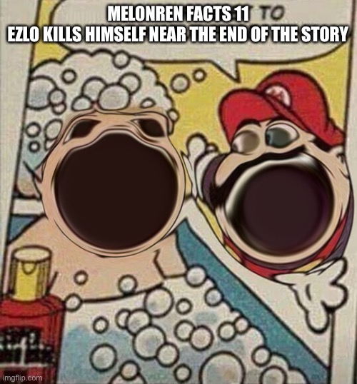 MELONREN FACTS 11
EZLO KILLS HIMSELF NEAR THE END OF THE STORY | made w/ Imgflip meme maker