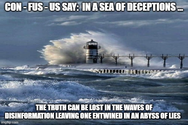 Sea of deceptions | CON - FUS - US SAY:  IN A SEA OF DECEPTIONS ... THE TRUTH CAN BE LOST IN THE WAVES OF DISINFORMATION LEAVING ONE ENTWINED IN AN ABYSS OF LIES | image tagged in pie charts | made w/ Imgflip meme maker