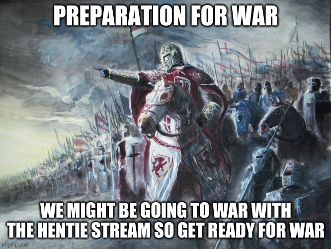 Ready for war | PREPARATION FOR WAR; WE MIGHT BE GOING TO WAR WITH THE HENTIE STREAM SO GET READY FOR WAR | image tagged in crusader | made w/ Imgflip meme maker