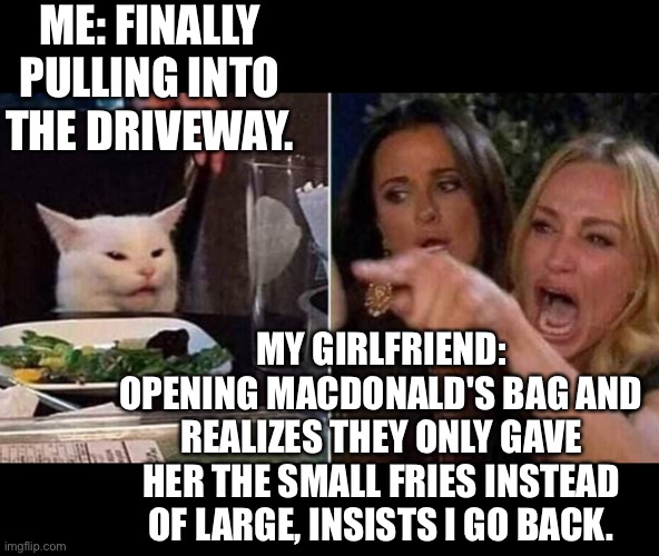 Reverse smudge | ME: FINALLY PULLING INTO THE DRIVEWAY. MY GIRLFRIEND: OPENING MACDONALD'S BAG AND REALIZES THEY ONLY GAVE HER THE SMALL FRIES INSTEAD OF LARGE, INSISTS I GO BACK. | image tagged in reverse smudge and karen | made w/ Imgflip meme maker