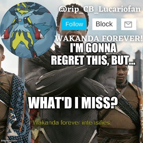 Rip_CB_Lucariofan template | I'M GONNA REGRET THIS, BUT... WHAT'D I MISS? | image tagged in rip_cb_lucariofan template | made w/ Imgflip meme maker