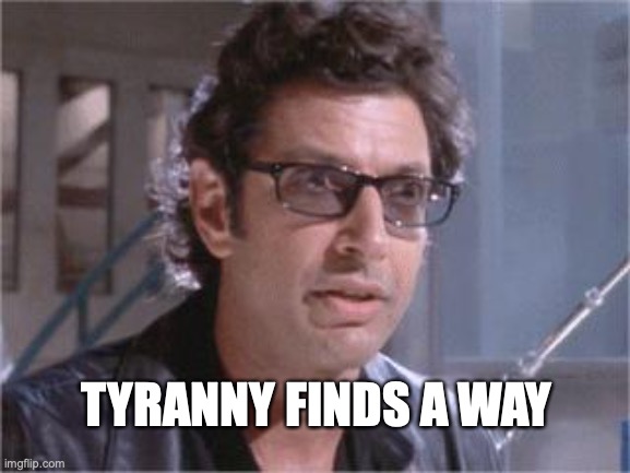 Jeff Goldblum | TYRANNY FINDS A WAY | image tagged in jeff goldblum | made w/ Imgflip meme maker