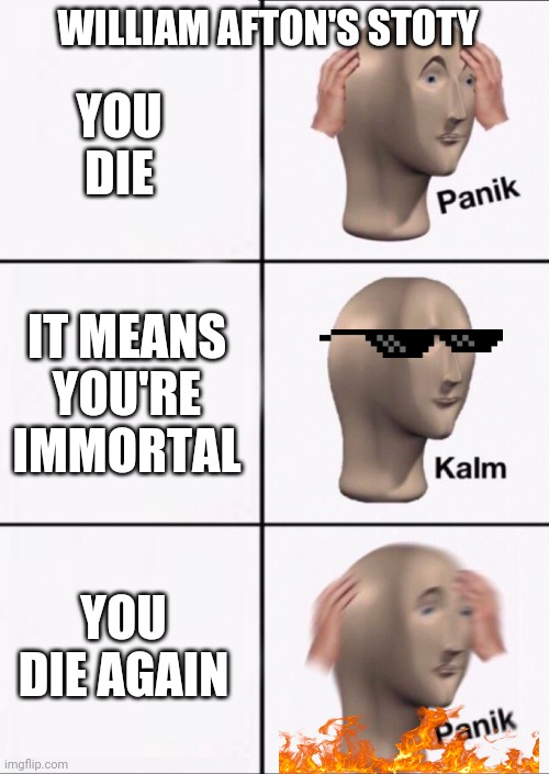 Stonks Panic Calm Panic | WILLIAM AFTON'S STOTY; YOU DIE; IT MEANS YOU'RE IMMORTAL; YOU DIE AGAIN | image tagged in stonks panic calm panic | made w/ Imgflip meme maker
