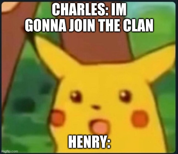 Surprised Pikachu | CHARLES: IM GONNA JOIN THE CLAN; HENRY: | image tagged in surprised pikachu | made w/ Imgflip meme maker