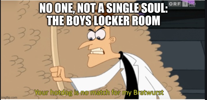 your hot dog is no match for my bratwurst | NO ONE, NOT A SINGLE SOUL:
THE BOYS LOCKER ROOM | image tagged in your hot dog is no match for my bratwurst | made w/ Imgflip meme maker