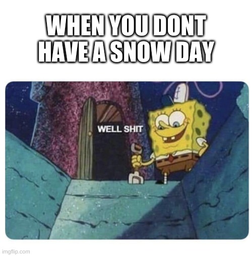 pissed af | WHEN YOU DONT HAVE A SNOW DAY | image tagged in memes,funny,spongebob,well shit,school,snow day | made w/ Imgflip meme maker