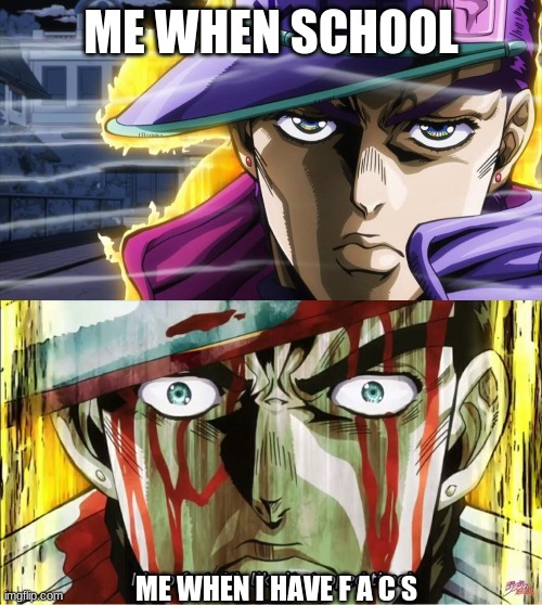 use this when u  wanna express your anger | ME WHEN SCHOOL; ME WHEN I HAVE F A C S | image tagged in me when clam and angry jojo | made w/ Imgflip meme maker