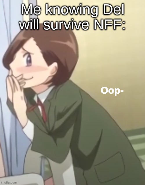 If she fails then that's beyond science- *wheeze* | Me knowing Del will survive NFF: | image tagged in oop- | made w/ Imgflip meme maker