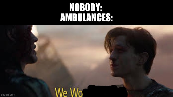 we won mr stark | NOBODY: 
AMBULANCES: | image tagged in we won mr stark,doctor,call an ambulance but not for me | made w/ Imgflip meme maker