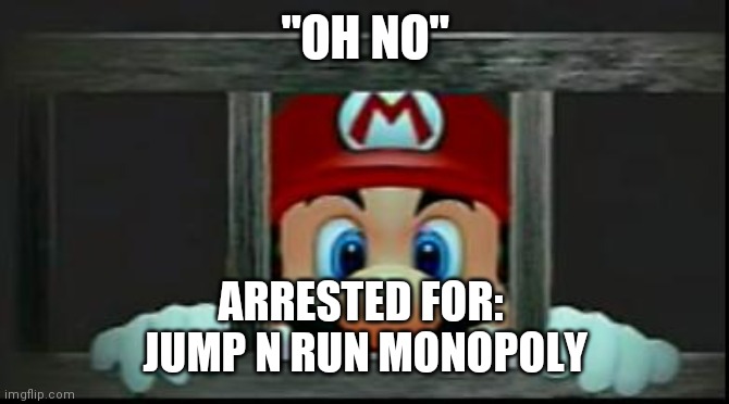 Mario In Jail | "OH NO"; ARRESTED FOR: 
JUMP N RUN MONOPOLY | image tagged in mario in jail | made w/ Imgflip meme maker