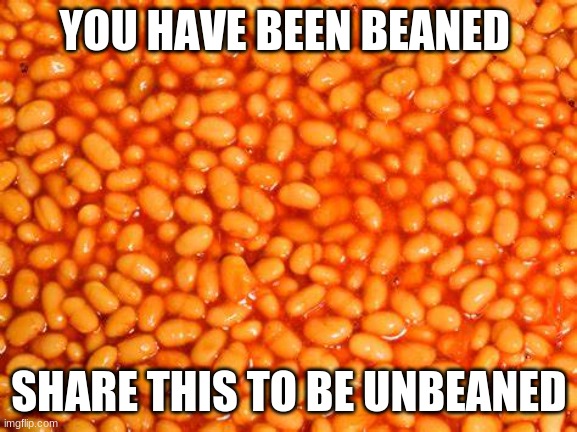 BeAnS | YOU HAVE BEEN BEANED; SHARE THIS TO BE UNBEANED | image tagged in beans | made w/ Imgflip meme maker
