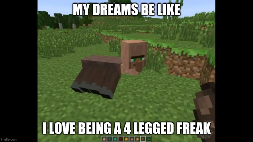 cursed villager | MY DREAMS BE LIKE; I LOVE BEING A 4 LEGGED FREAK | image tagged in cursed villager | made w/ Imgflip meme maker