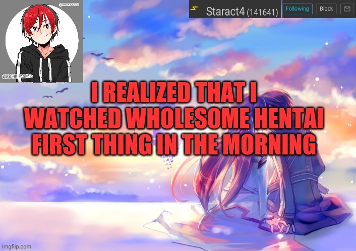 I REALIZED THAT I WATCHED WHOLESOME HENTAI FIRST THING IN THE MORNING | image tagged in new starkugo announcement template updated picrew | made w/ Imgflip meme maker
