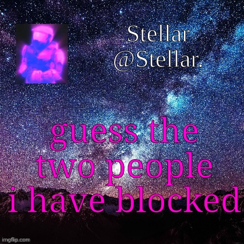 Stellar | guess the two people i have blocked | image tagged in stellar | made w/ Imgflip meme maker