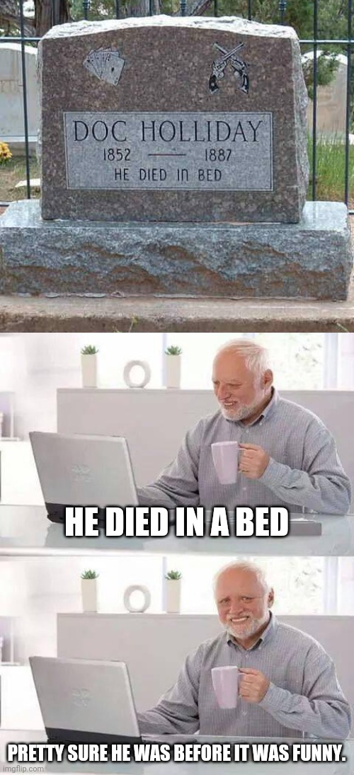 LOL, Pretty much IQ of that tombstone. | HE DIED IN A BED; PRETTY SURE HE WAS BEFORE IT WAS FUNNY. | image tagged in memes,hide the pain harold,funny,tombstone,oof size large,harold | made w/ Imgflip meme maker